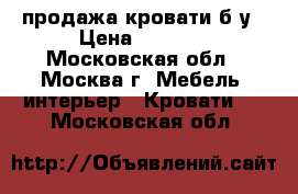 продажа кровати б/у › Цена ­ 2 000 - Московская обл., Москва г. Мебель, интерьер » Кровати   . Московская обл.